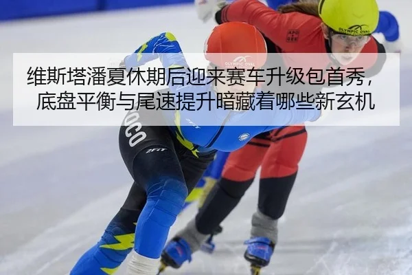 维斯塔潘夏休期后迎来赛车升级包首秀，底盘平衡与尾速提升暗藏着哪些新玄机